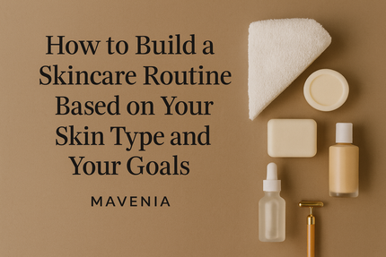 How to Build a Skincare Routine Based on Your Skin Type and Your Goals